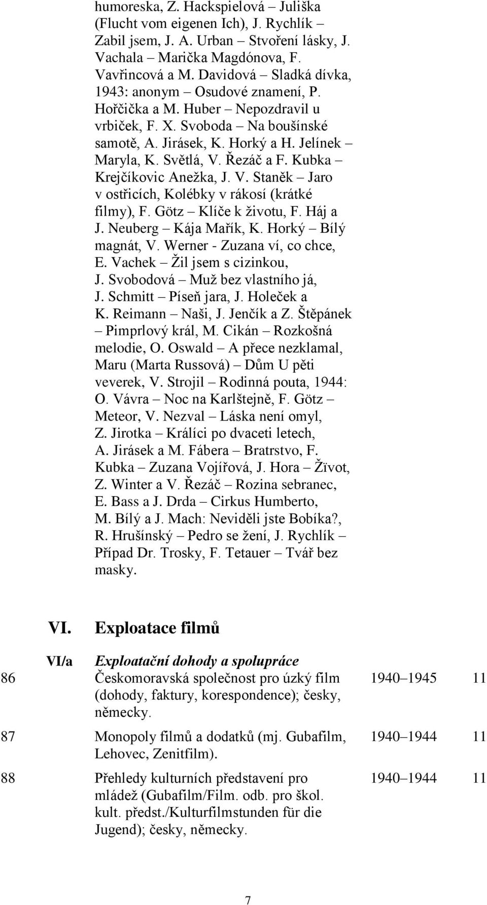 Kubka Krejčíkovic Anežka, J. V. Staněk Jaro v ostřicích, Kolébky v rákosí (krátké filmy), F. Götz Klíče k životu, F. Háj a J. Neuberg Kája Mařík, K. Horký Bílý magnát, V.