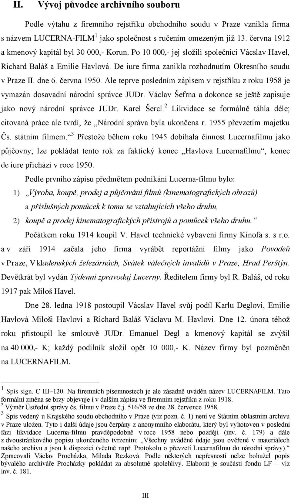 června 1950. Ale teprve posledním zápisem v rejstříku z roku 1958 je vymazán dosavadní národní správce JUDr. Václav Šefrna a dokonce se ještě zapisuje jako nový národní správce JUDr. Karel Šercl.