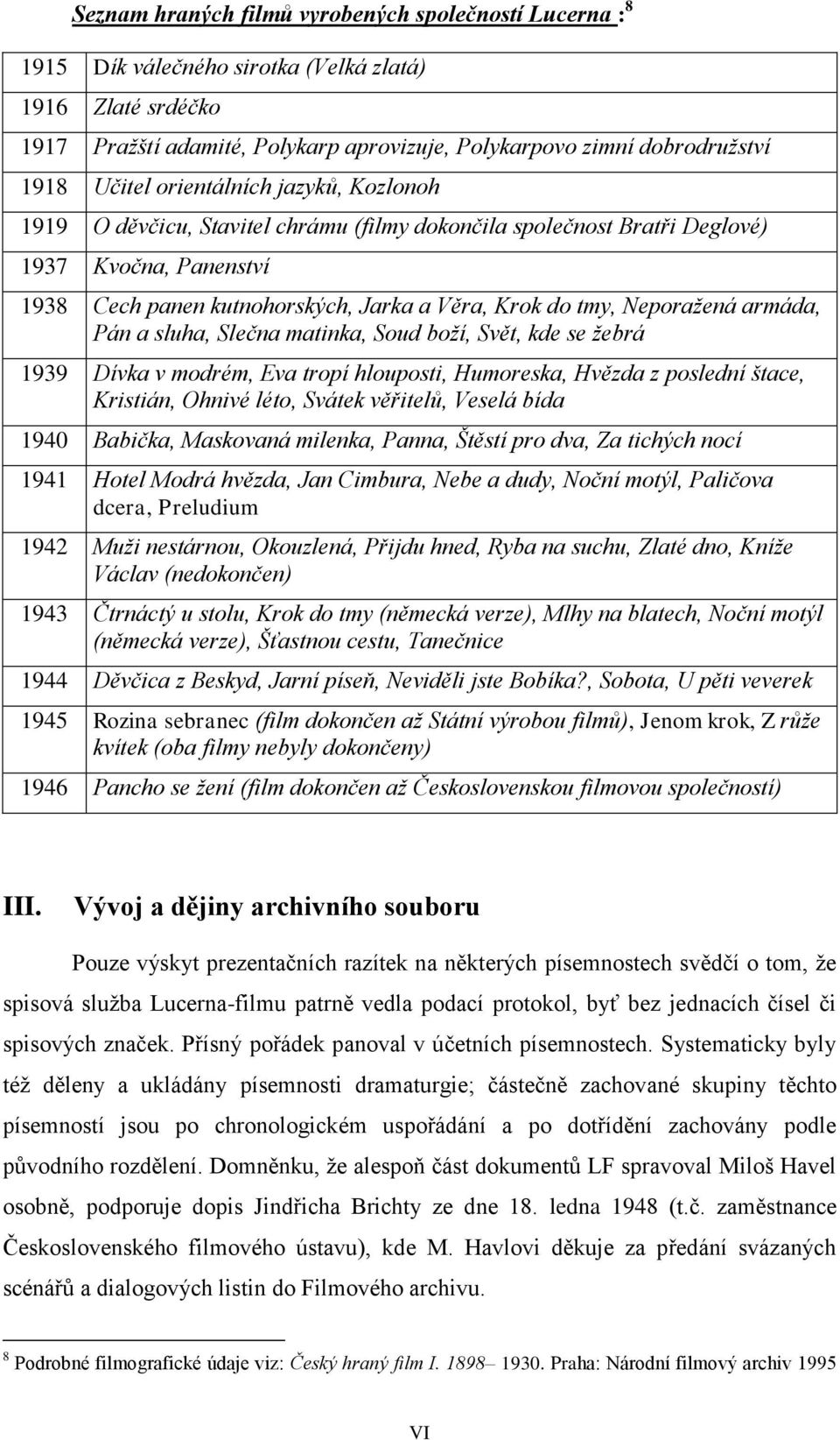 Neporažená armáda, Pán a sluha, Slečna matinka, Soud boží, Svět, kde se žebrá 1939 Dívka v modrém, Eva tropí hlouposti, Humoreska, Hvězda z poslední štace, Kristián, Ohnivé léto, Svátek věřitelů,