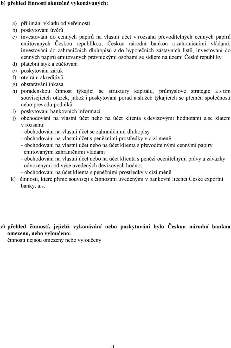 se sídlem na území České republiky d) platební styk a zúčtování e) poskytování záruk f) otvírání akreditivů g) obstarávání inkasa h) poradenskou činnost týkající se struktury kapitálu, průmyslové