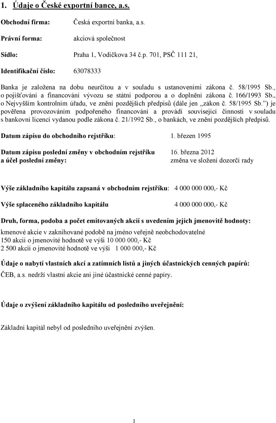 ) je pověřena provozováním podpořeného financování a provádí související činnosti v souladu s bankovní licencí vydanou podle zákona č. 21/1992 Sb., o bankách, ve znění pozdějších předpisů.