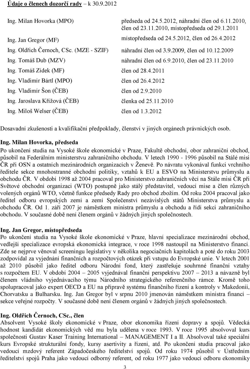 4.2012 náhradní člen od 3.9.2009, člen od 10.12.2009 náhradní člen od 6.9.2010, člen od 23.11.2010 člen od 28.4.2011 člen od 26.4.2012 člen od 2.9.2010 členka od 25.11.2010 člen od 1.3.2012 Dosavadní zkušenosti a kvalifikační předpoklady, členství v jiných orgánech právnických osob.