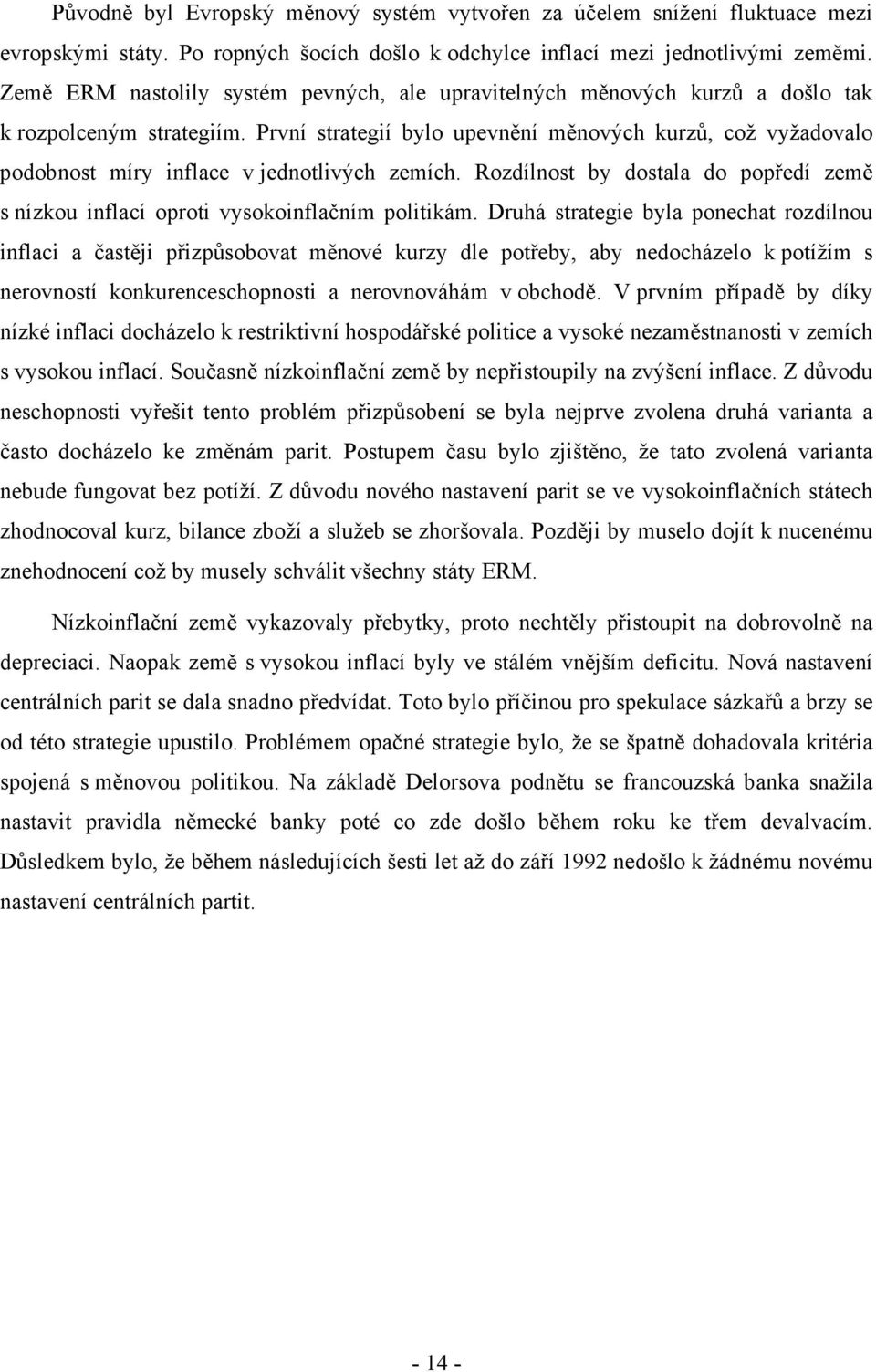 První strategií bylo upevnění měnových kurzů, což vyžadovalo podobnost míry inflace v jednotlivých zemích. Rozdílnost by dostala do popředí země s nízkou inflací oproti vysokoinflačním politikám.