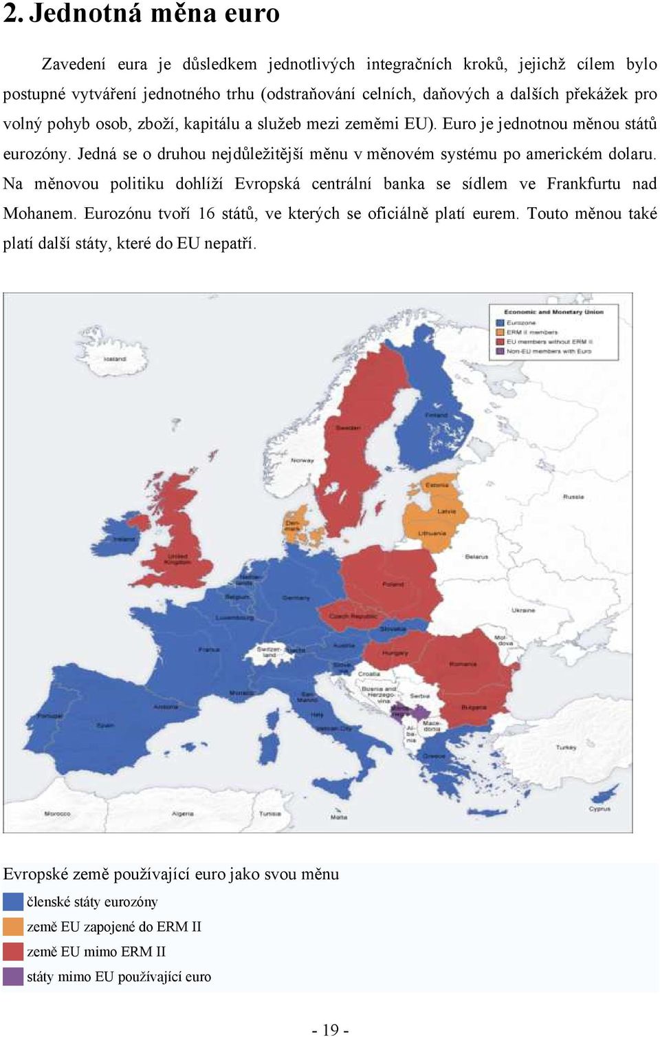 Jedná se o druhou nejdůležitější měnu v měnovém systému po americkém dolaru. Na měnovou politiku dohlíží Evropská centrální banka se sídlem ve Frankfurtu nad Mohanem.