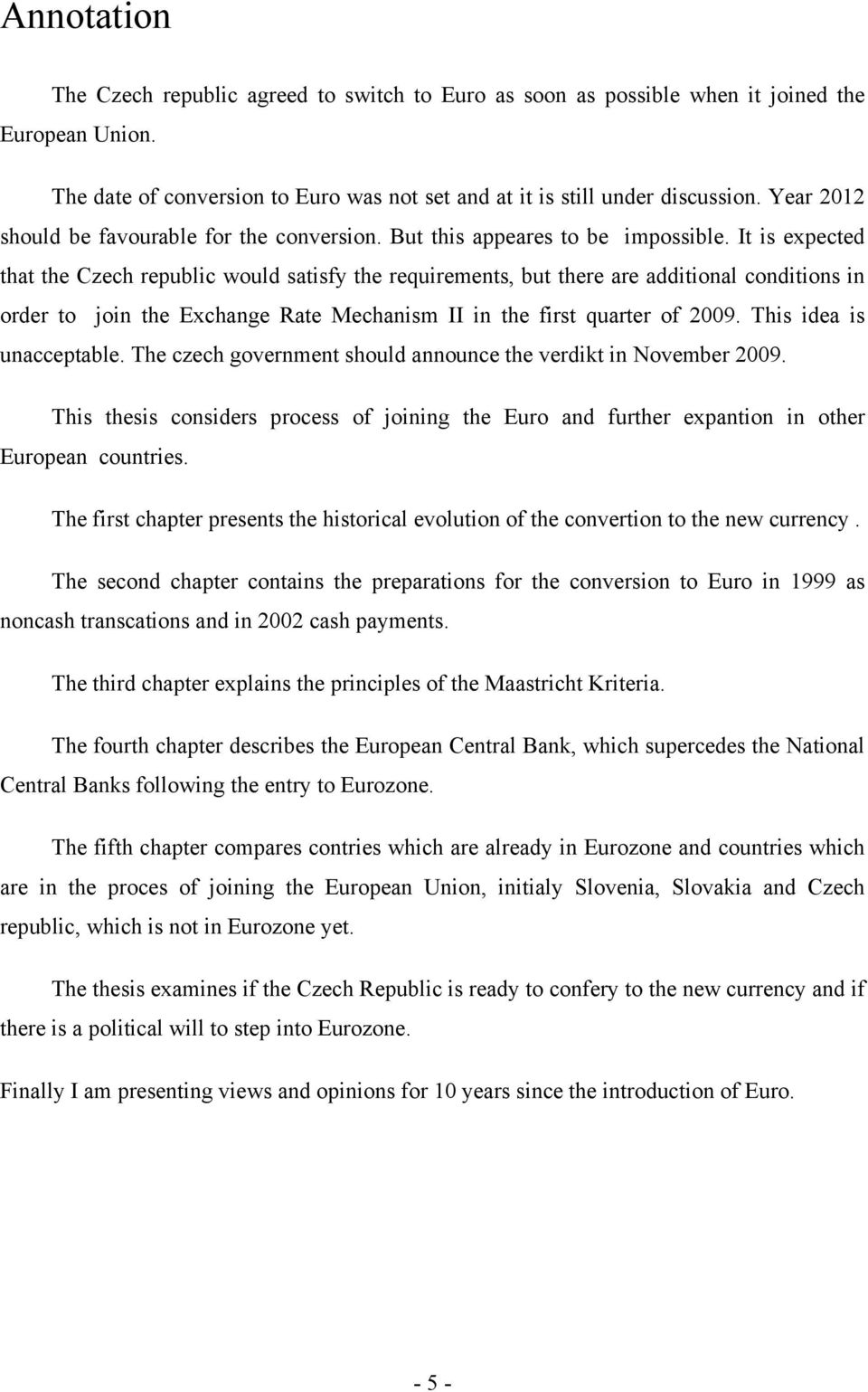 It is expected that the Czech republic would satisfy the requirements, but there are additional conditions in order to join the Exchange Rate Mechanism II in the first quarter of 2009.