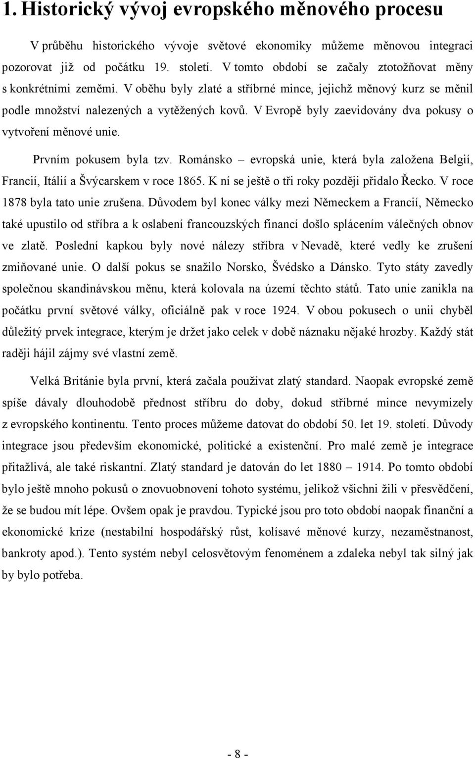 V Evropě byly zaevidovány dva pokusy o vytvoření měnové unie. Prvním pokusem byla tzv. Románsko evropská unie, která byla založena Belgií, Francií, Itálií a Švýcarskem v roce 1865.