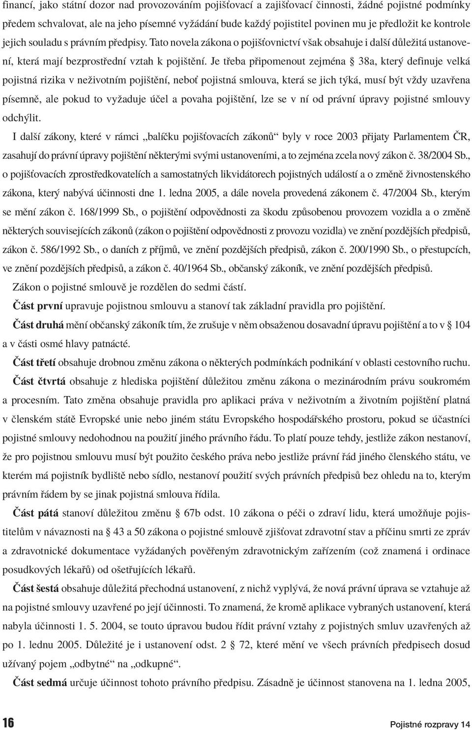 Je t eba p ipomenout zejmèna ß 38a, kter definuje velk pojistn rizika v neûivotnìm pojiötïnì, neboù pojistn smlouva, kter se jich t k, musì b t vûdy uzav ena pìsemnï, ale pokud to vyûaduje Ëel a