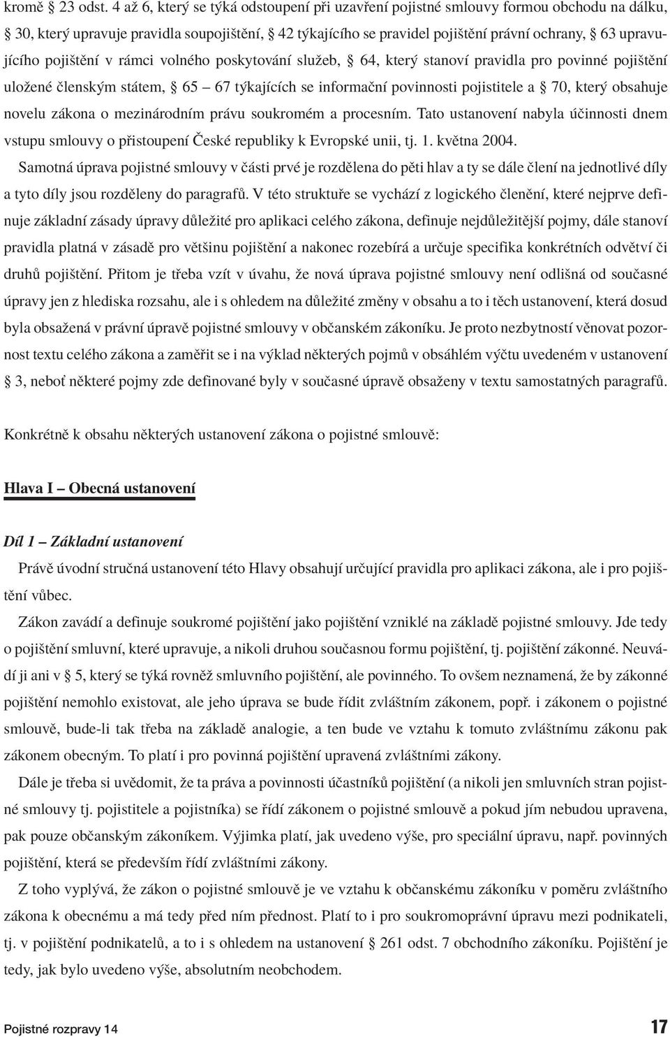 upravujìcìho pojiötïnì v r mci volnèho poskytov nì sluûeb, ß 64, kter stanovì pravidla pro povinnè pojiötïnì uloûenè Ëlensk m st tem, ß 65 ñ 67 t kajìcìch se informaënì povinnosti pojistitele a ß 70,