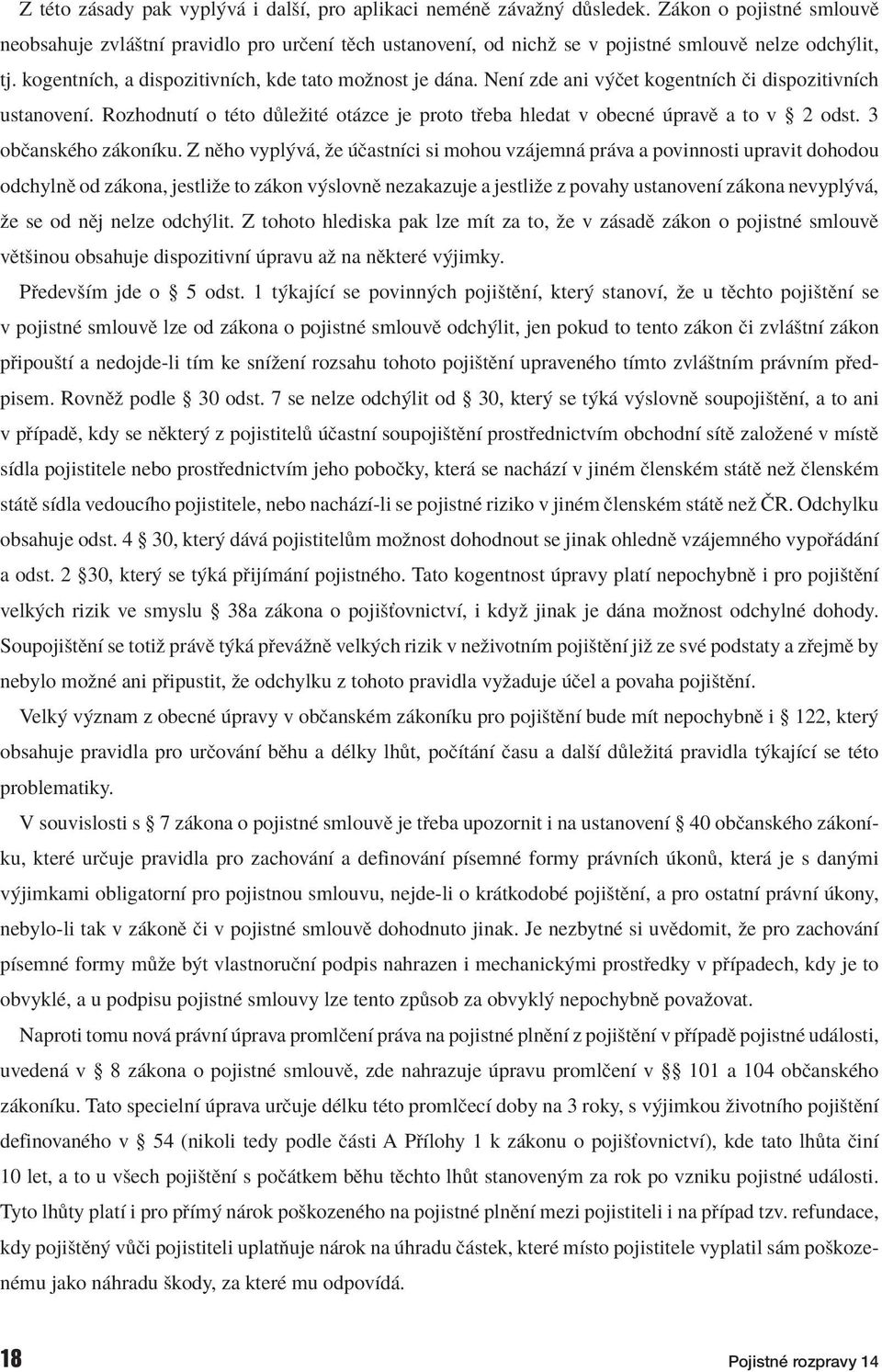 NenÌ zde ani v Ëet kogentnìch Ëi dispozitivnìch ustanovenì. RozhodnutÌ o tèto d leûitè ot zce je proto t eba hledat v obecnè pravï a to v ß 2 odst. 3 obëanskèho z konìku.