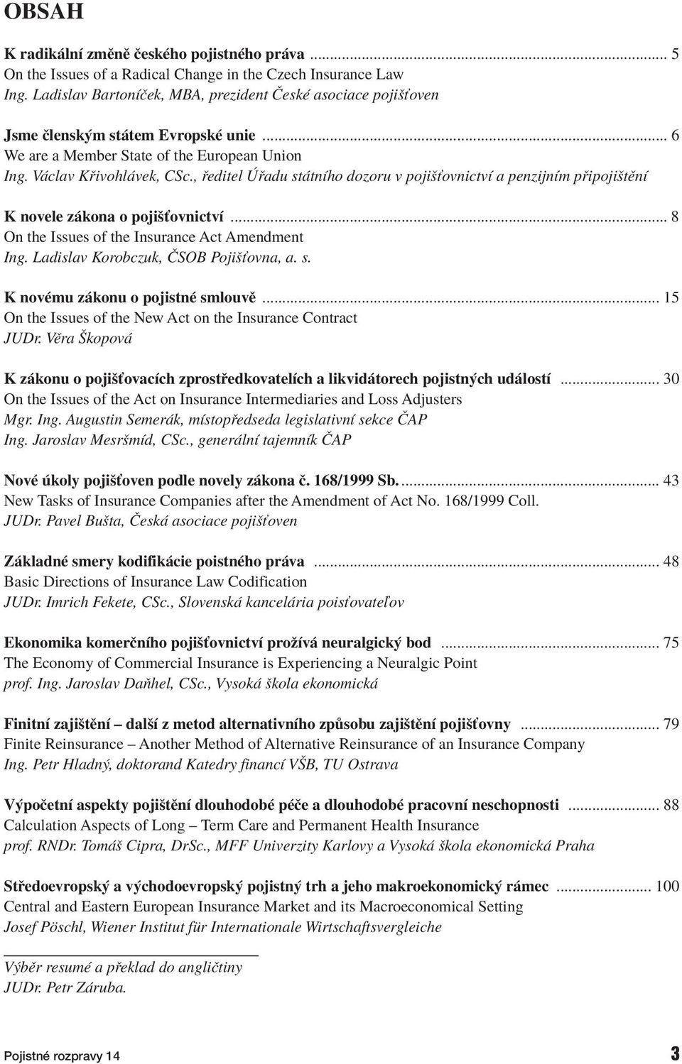 , editel adu st tnìho dozoru v pojiöùovnictvì a penzijnìm p ipojiötïnì K novele z kona o pojiöùovnictvì... 8 On the Issues of the Insurance Act Amendment Ing. Ladislav Korobczuk,»SOB Pojiöùovna, a. s. K novèmu z konu o pojistnè smlouvï.