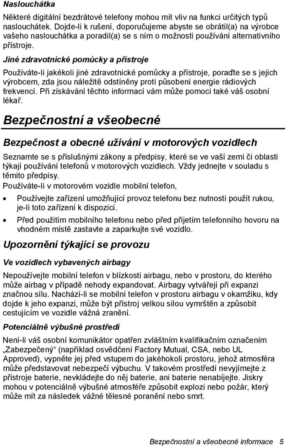 Jiné zdravotnické pomůcky a přístroje Používáte-li jakékoli jiné zdravotnické pomůcky a přístroje, poraďte se s jejich výrobcem, zda jsou náležitě odstíněny proti působení energie rádiových frekvencí.