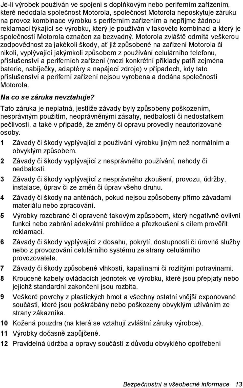 Motorola zvláště odmítá veškerou zodpovědnost za jakékoli škody, ať již způsobené na zařízení Motorola či nikoli, vyplývající jakýmkoli způsobem z používání celulárního telefonu, příslušenství a