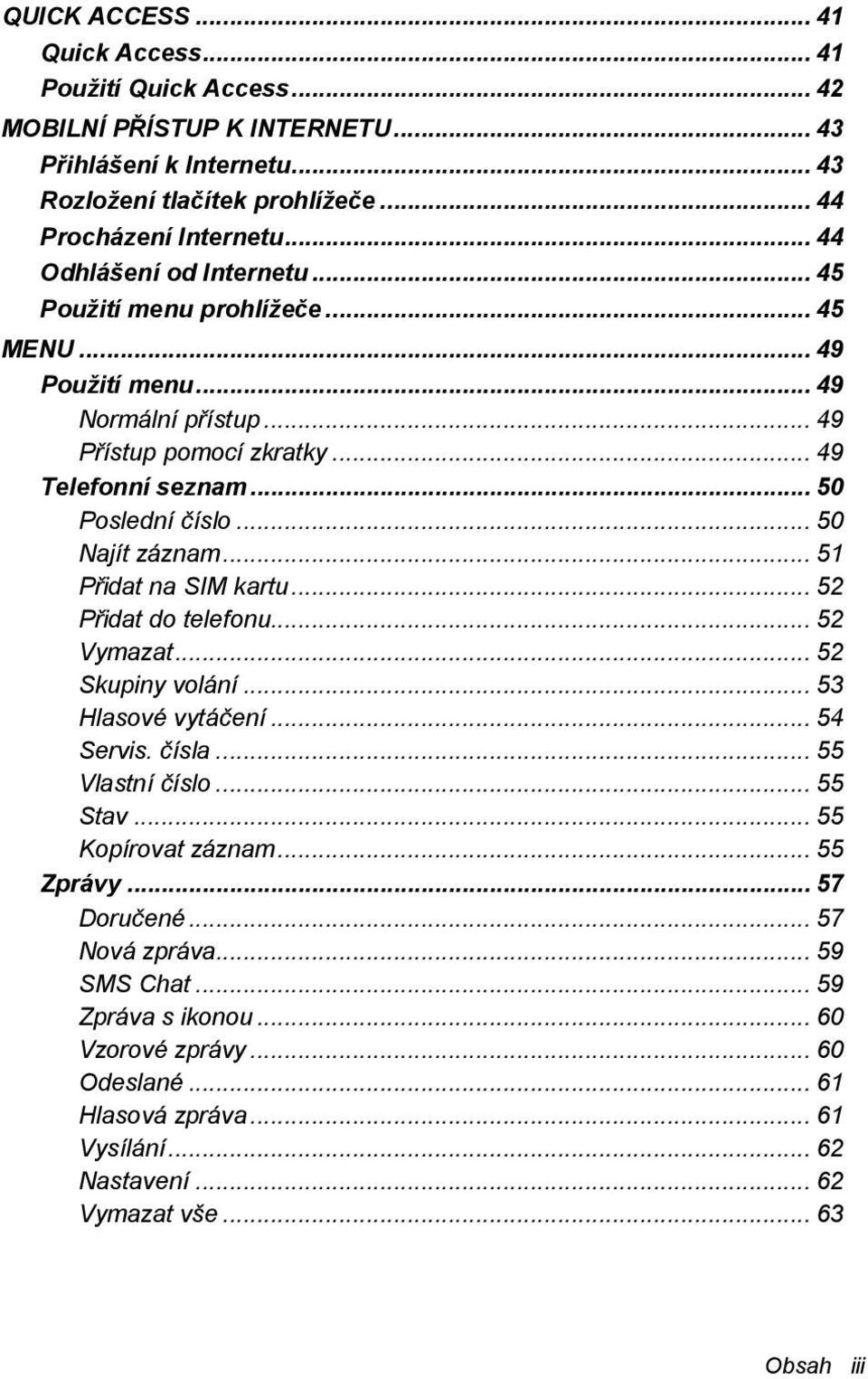 .. 50 Najít záznam... 51 Přidat na SIM kartu... 52 Přidat do telefonu... 52 Vymazat... 52 Skupiny volání... 53 Hlasové vytáčení... 54 Servis. čísla... 55 Vlastní číslo... 55 Stav.