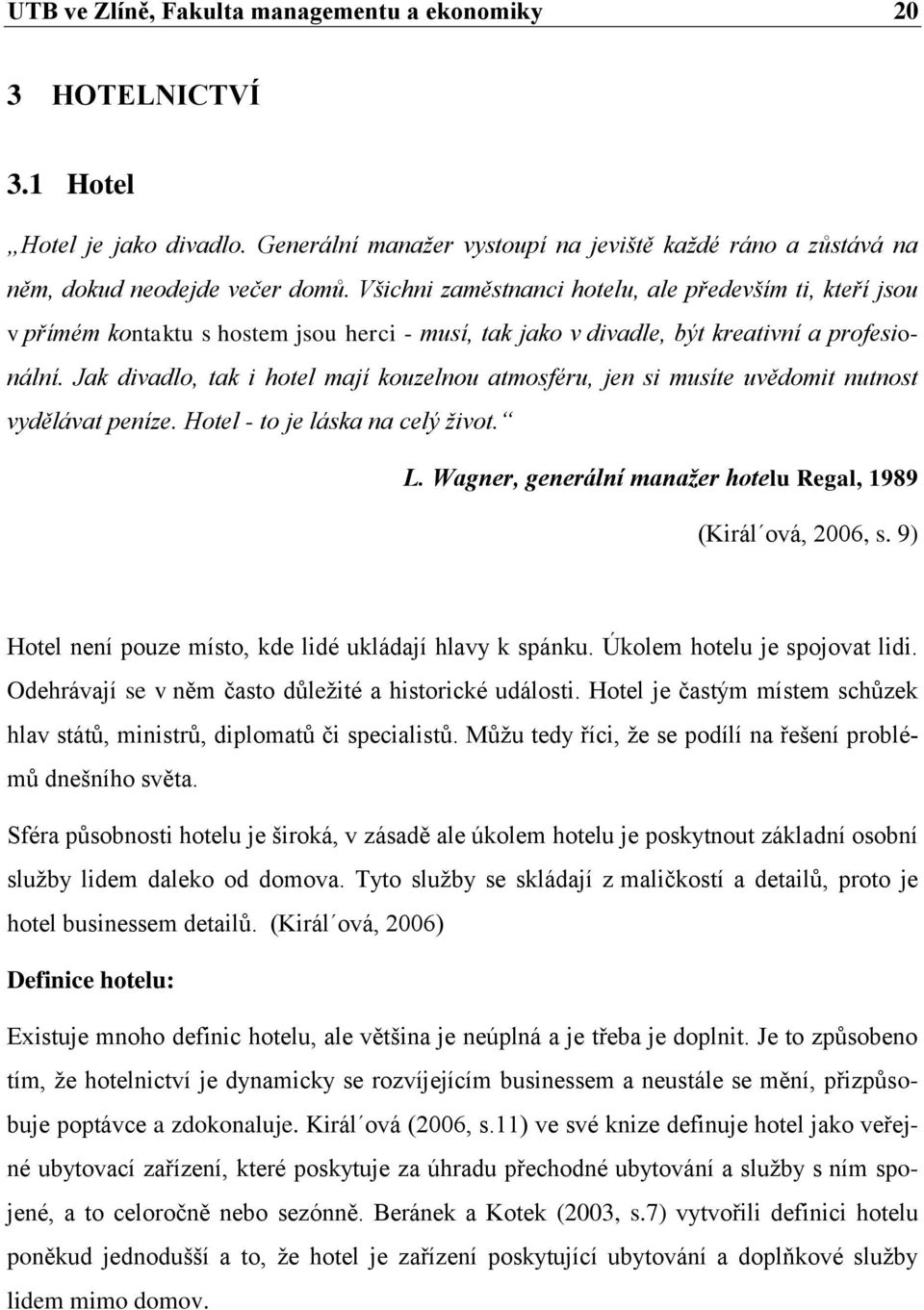 Jak divadlo, tak i hotel mají kouzelnou atmosféru, jen si musíte uvědomit nutnost vydělávat peníze. Hotel - to je láska na celý život. L.