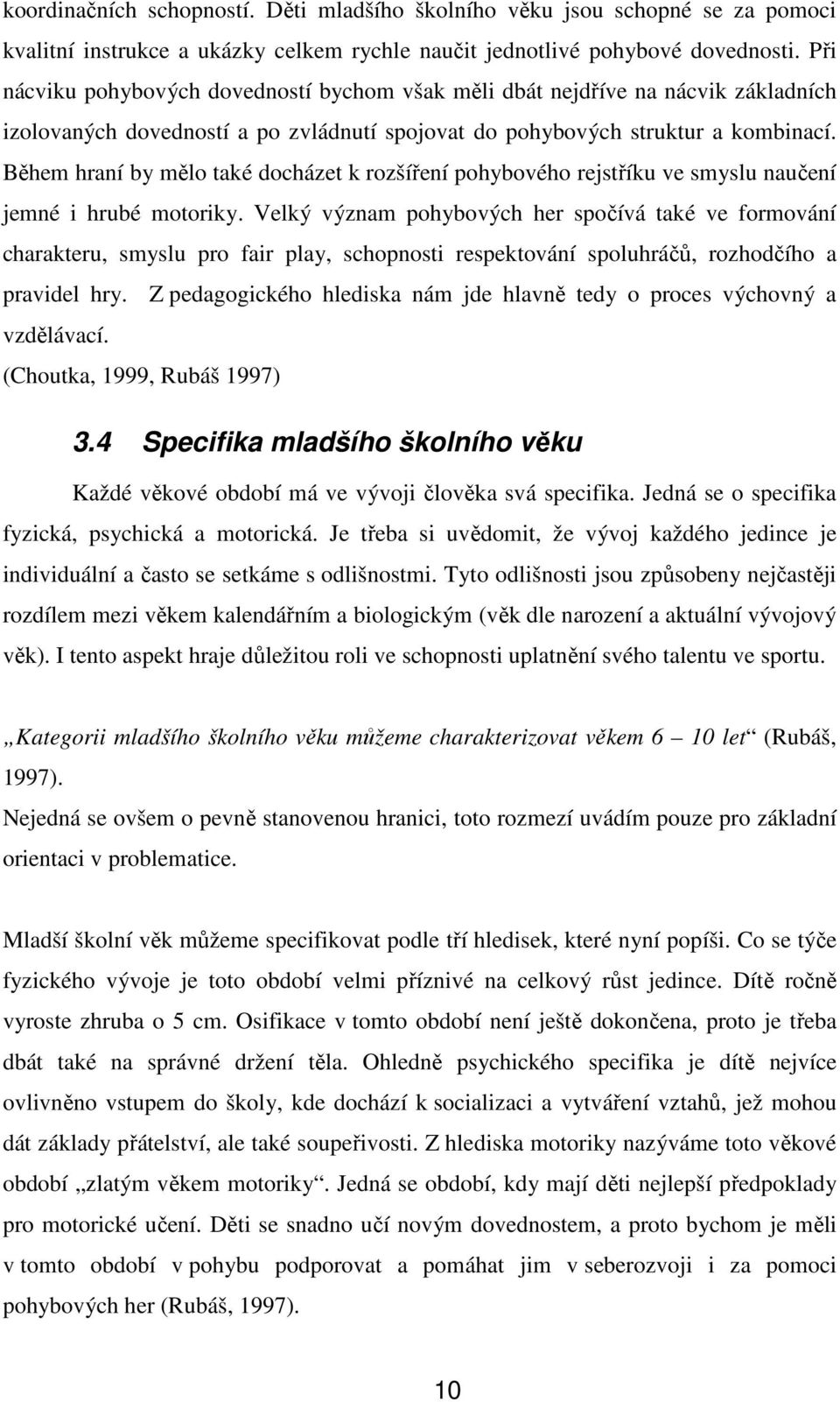 Během hraní by mělo také docházet k rozšíření pohybového rejstříku ve smyslu naučení jemné i hrubé motoriky.