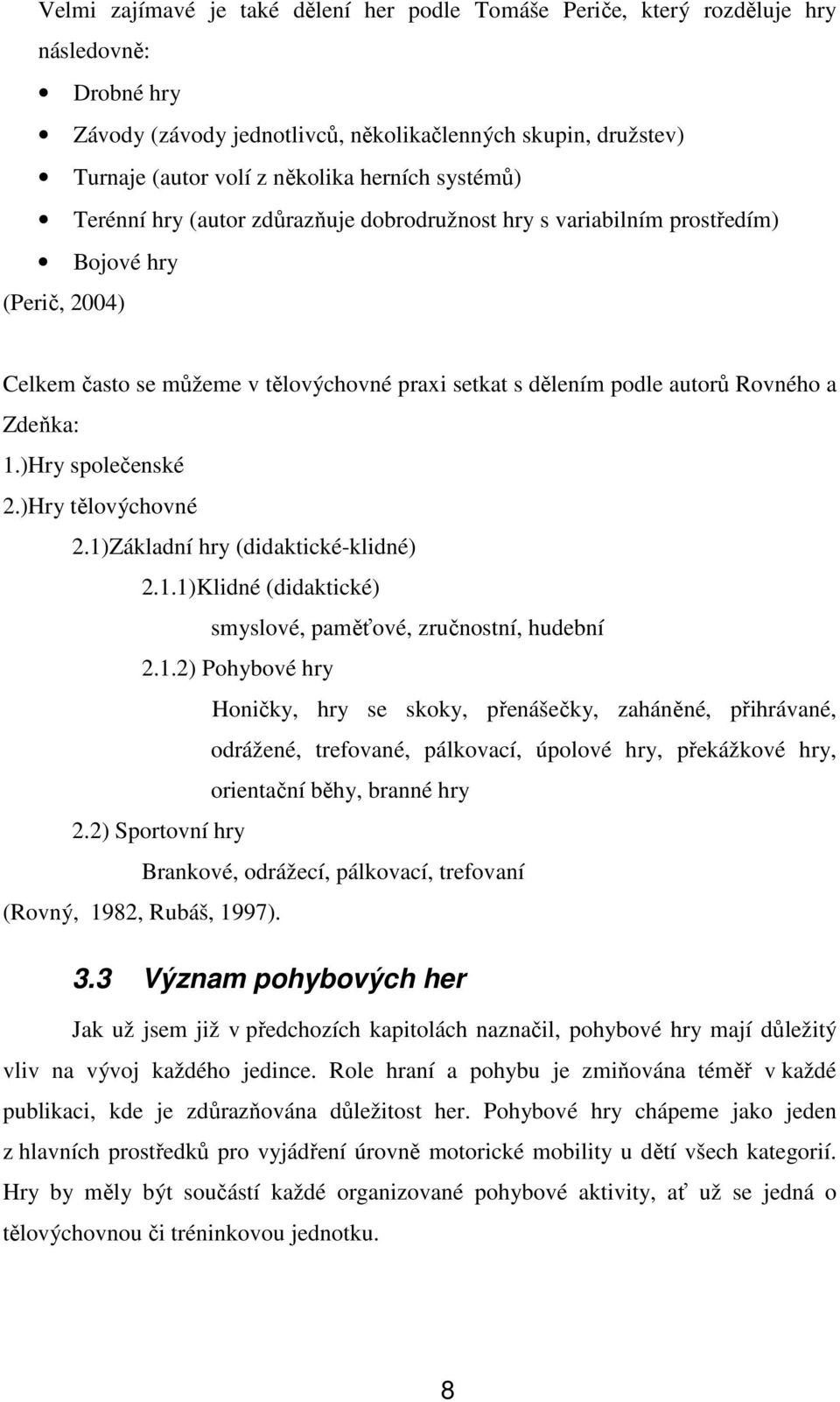 1.)Hry společenské 2.)Hry tělovýchovné 2.1)Základní hry (didaktické-klidné) 2.1.1)Klidné (didaktické) smyslové, paměťové, zručnostní, hudební 2.1.2) Pohybové hry Honičky, hry se skoky, přenášečky, zaháněné, přihrávané, odrážené, trefované, pálkovací, úpolové hry, překážkové hry, orientační běhy, branné hry 2.