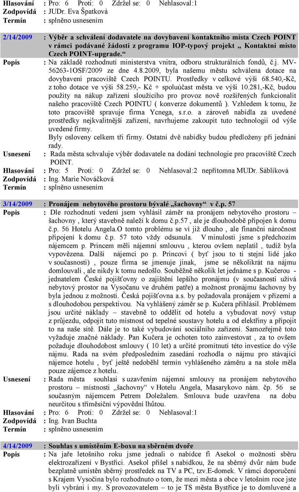 Popis : Na základě rozhodnutí ministerstva vnitra, odboru strukturálních fondů, č.j. MV- 56263-1OSF/2009 ze dne 4.8.2009, byla našemu městu schválena dotace na dovybavení pracoviště Czech POINTU.