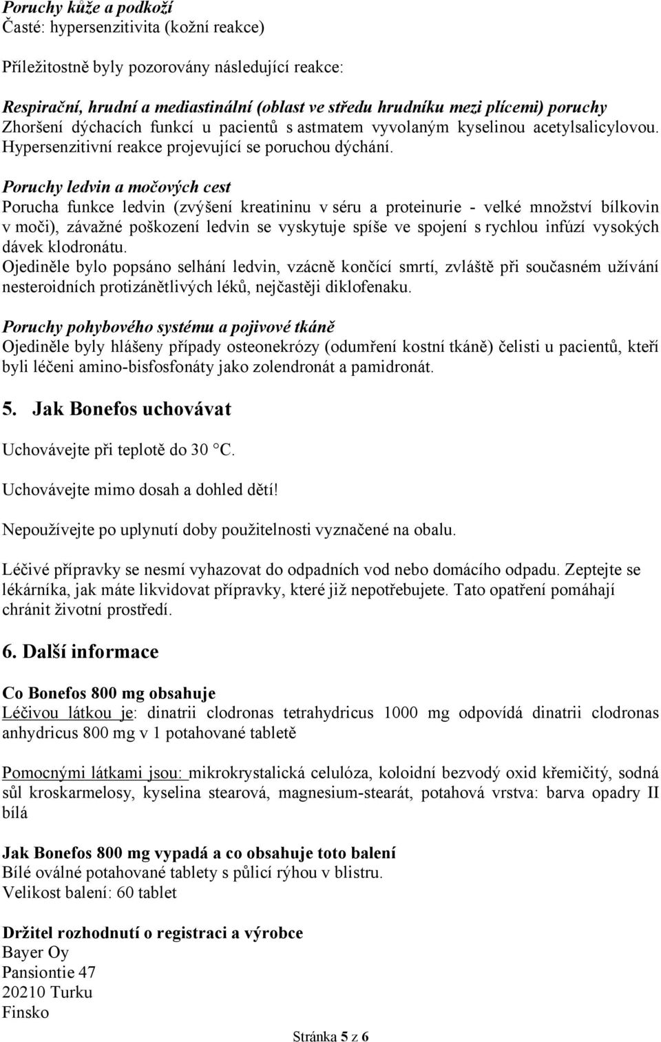 Poruchy ledvin a močových cest Porucha funkce ledvin (zvýšení kreatininu v séru a proteinurie - velké množství bílkovin v moči), závažné poškození ledvin se vyskytuje spíše ve spojení s rychlou