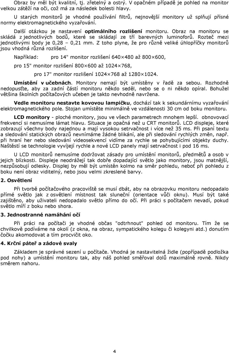 Obraz na monitoru se skládá z jednotlivých bodů, které se skládají ze tří barevných luminoforů. Rozteč mezi jednotlivými body je 0,28 0,21 mm.