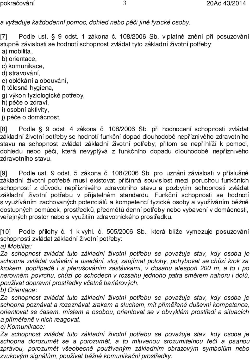 hygiena, g) výkon fyziologické potřeby, h) péče o zdraví, i) osobní aktivity, j) péče o domácnost. [8] Podle 9 odst. 4 zákona č. 108/2006 Sb.