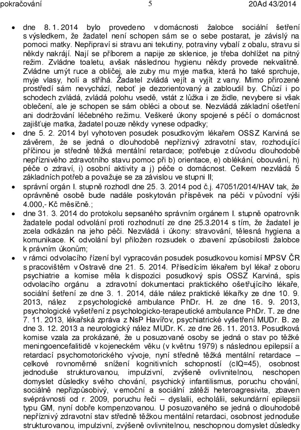 Zvládne toaletu, avšak následnou hygienu někdy provede nekvalitně. Zvládne umýt ruce a obličej, ale zuby mu myje matka, která ho také sprchuje, myje vlasy, holí a stříhá.