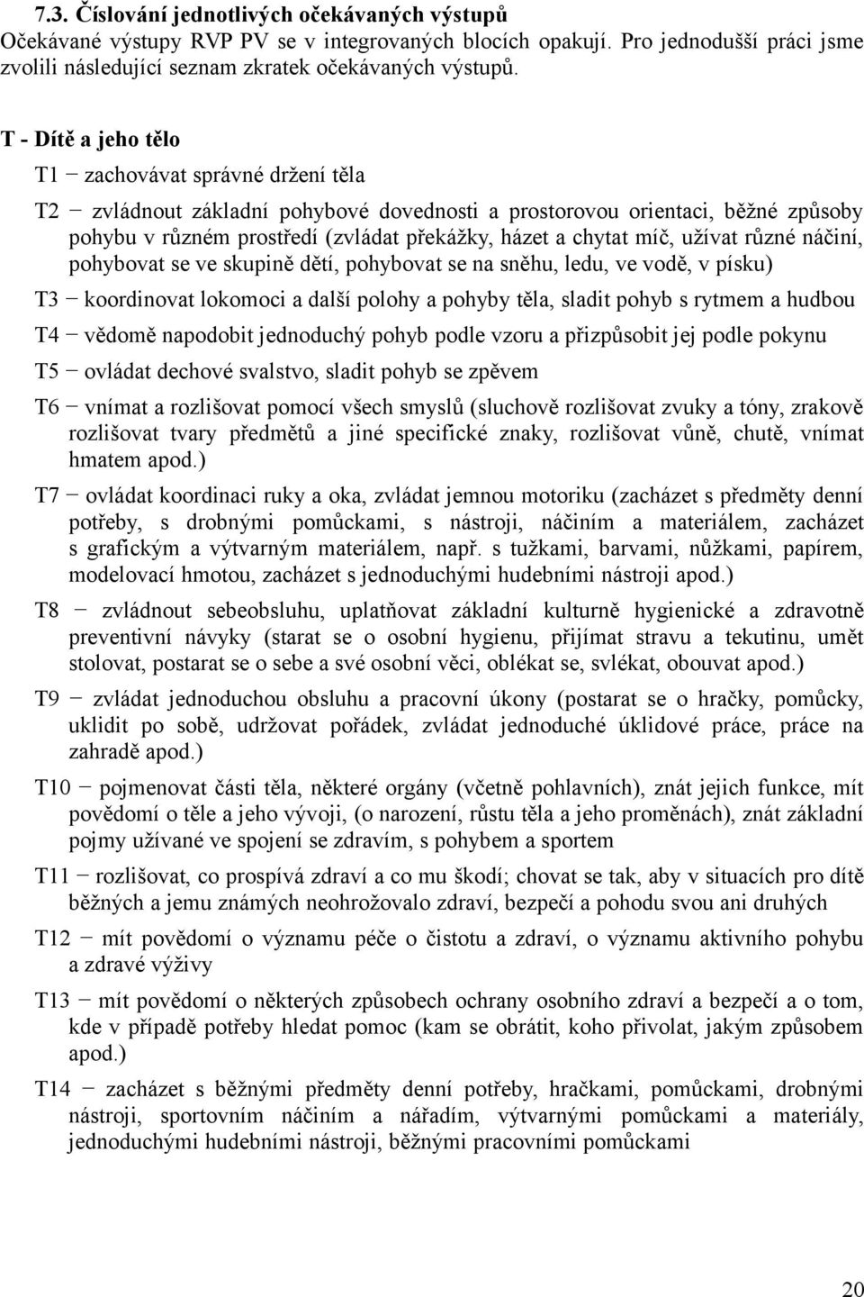 míč, užívat různé náčiní, pohybovat se ve skupině dětí, pohybovat se na sněhu, ledu, ve vodě, v písku) T3 koordinovat lokomoci a další polohy a pohyby těla, sladit pohyb s rytmem a hudbou T4 vědomě