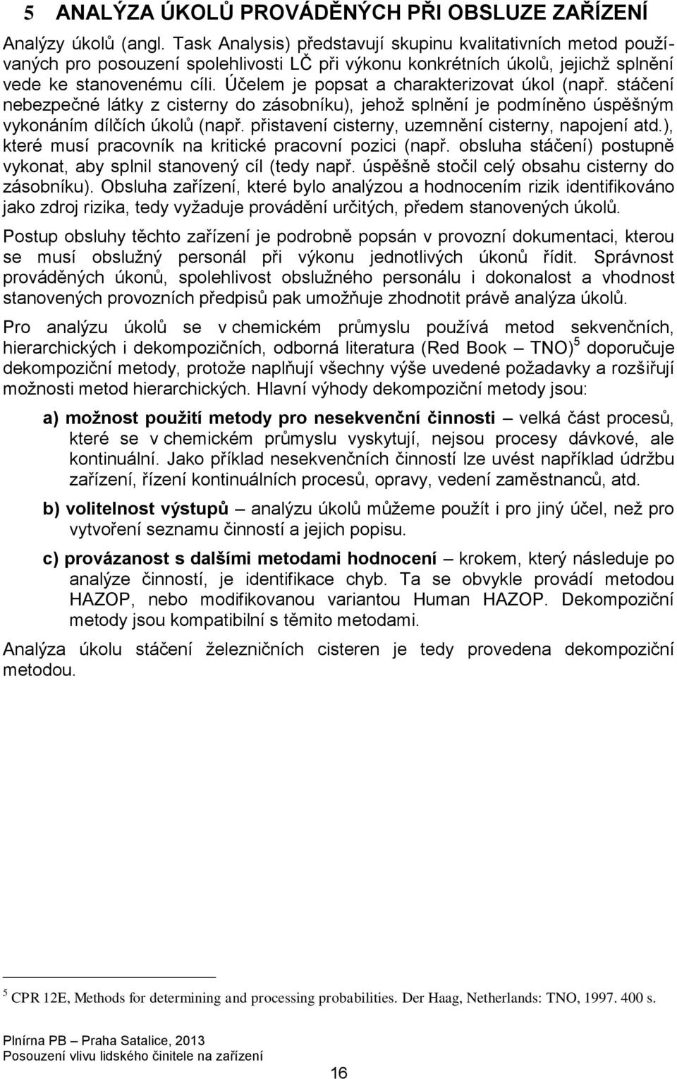 Účelem je popsat a charakterizovat úkol (např. stáčení nebezpečné látky z cisterny do zásobníku), jehož splnění je podmíněno úspěšným vykonáním dílčích úkolů (např.