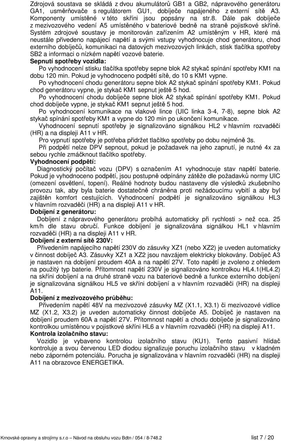 Systém zdrojové soustavy je monitorován zařízením A2 umístěným v HR, které má neustále přivedeno napájecí napětí a svými vstupy vyhodnocuje chod generátoru, chod externího dobíječů, komunikaci na