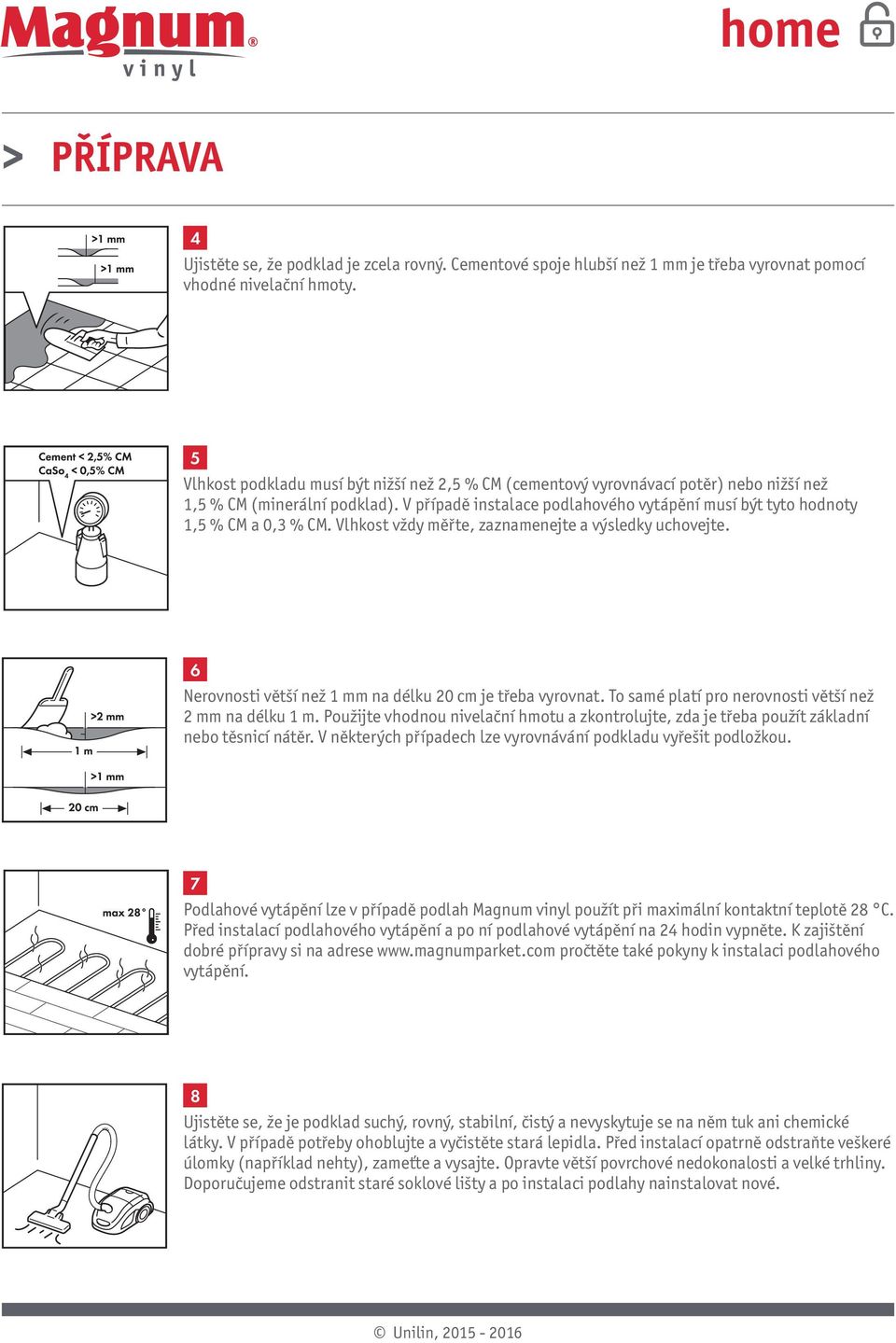 V případě instalace podlahového vytápění musí být tyto hodnoty 1,5 % CM a 0,3 % CM. Vlhkost vždy měřte, zaznamenejte a výsledky uchovejte. 6 Nerovnosti větší než 1 mm na délku 20 cm je třeba vyrovnat.
