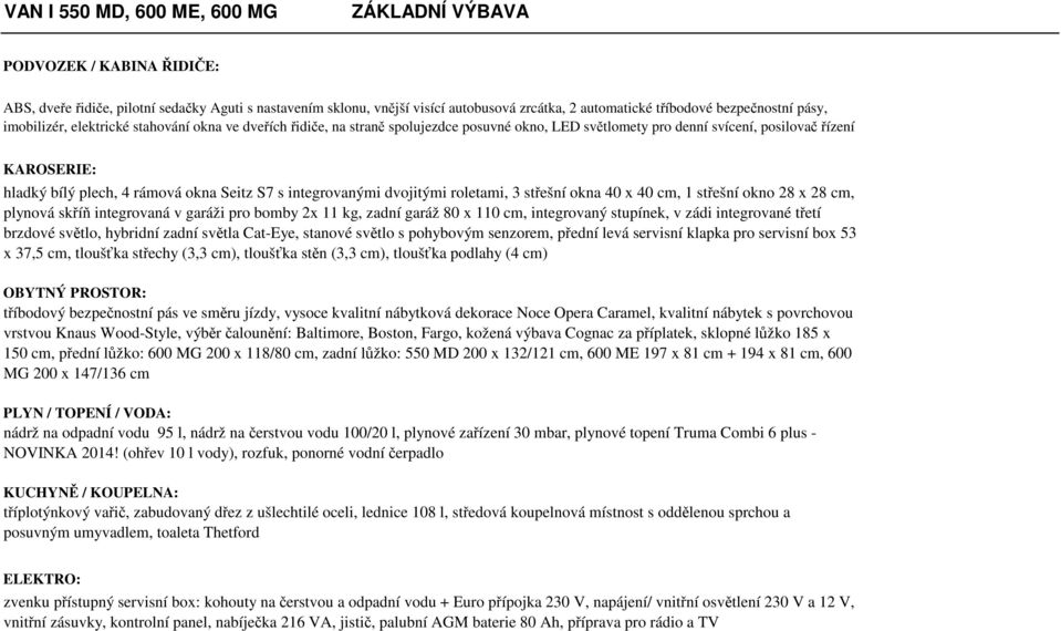 rámová okna Seitz S7 s integrovanými dvojitými roletami, 3 střešní okna 40 x 40 cm, 1 střešní okno 28 x 28 cm, plynová skříň integrovaná v garáži pro bomby 2x 11 kg, zadní garáž 80 x 110 cm,