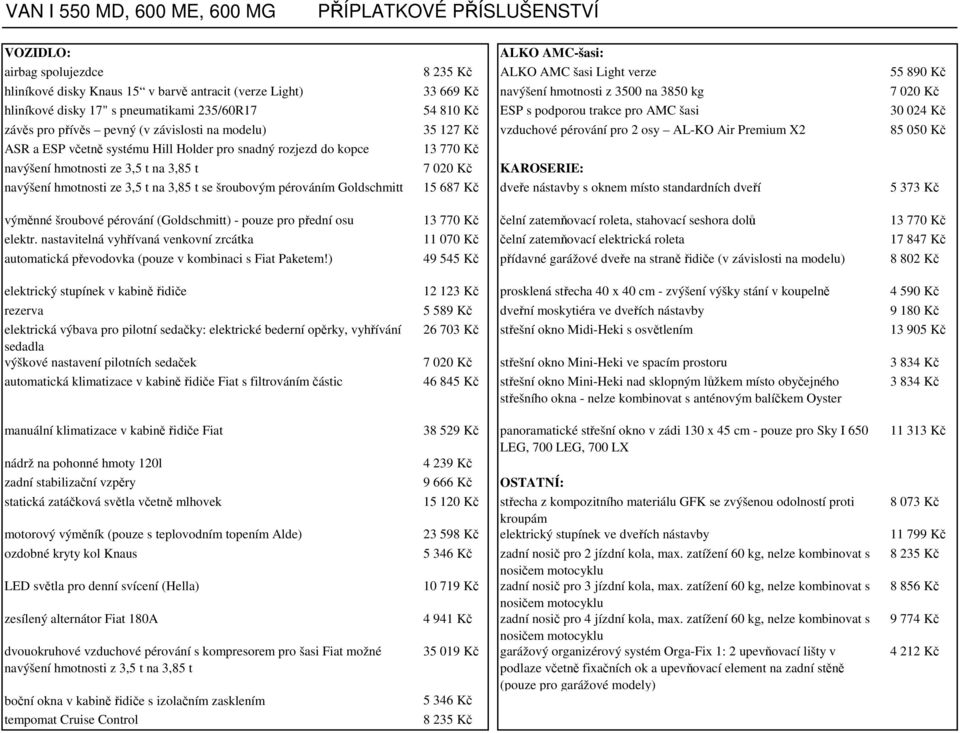 modelu) 35 127 Kč vzduchové pérování pro 2 osy AL-KO Air Premium X2 85 050 Kč ASR a ESP včetně systému Hill Holder pro snadný rozjezd do kopce 13 770 Kč navýšení hmotnosti ze 3,5 t na 3,85 t 7 020 Kč