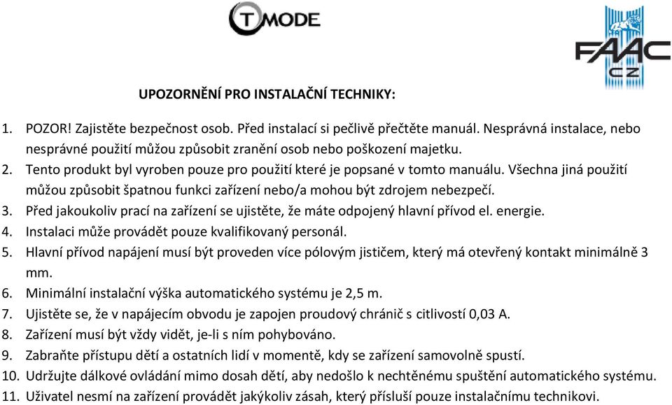 Všechna jiná použití můžou způsobit špatnou funkci zařízení nebo/a mohou být zdrojem nebezpečí. 3. Před jakoukoliv prací na zařízení se ujistěte, že máte odpojený hlavní přívod el. energie. 4.