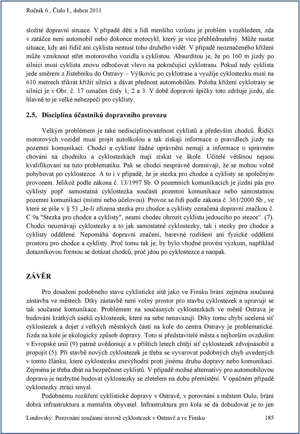 Absurditou je, že po 160 m jízdy po silnici musí cyklista znovu odbočovat vlevo na pokračující cyklotrasu.