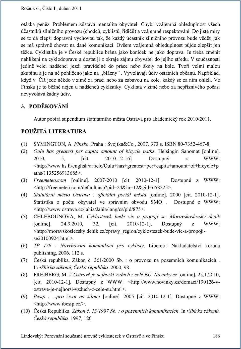 Cyklistika je v České republice brána jako koníček ne jako doprava. Je třeba změnit nahlížení na cyklodopravu a dostat ji z okraje zájmu obyvatel do jejího středu.