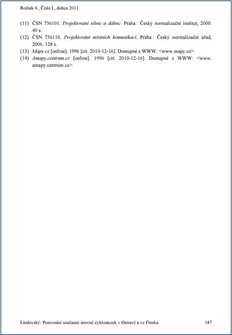 cz [online]. 1996 [cit. 2010-12-16]. Dostupné z WWW: <www.mapy.cz>. (14) Amapy.centrum.cz [online]. 1996 [cit. 2010-12-16]. Dostupné z WWW: <www. amapy.