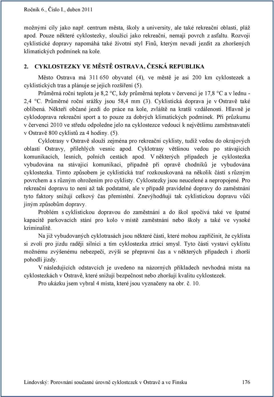 CYKLOSTEZKY VE MĚSTĚ OSTRAVA, ČESKÁ REPUBLIKA Město Ostrava má 311 650 obyvatel (4), ve městě je asi 200 km cyklostezek a cyklistických tras a plánuje se jejich rozšíření (5).