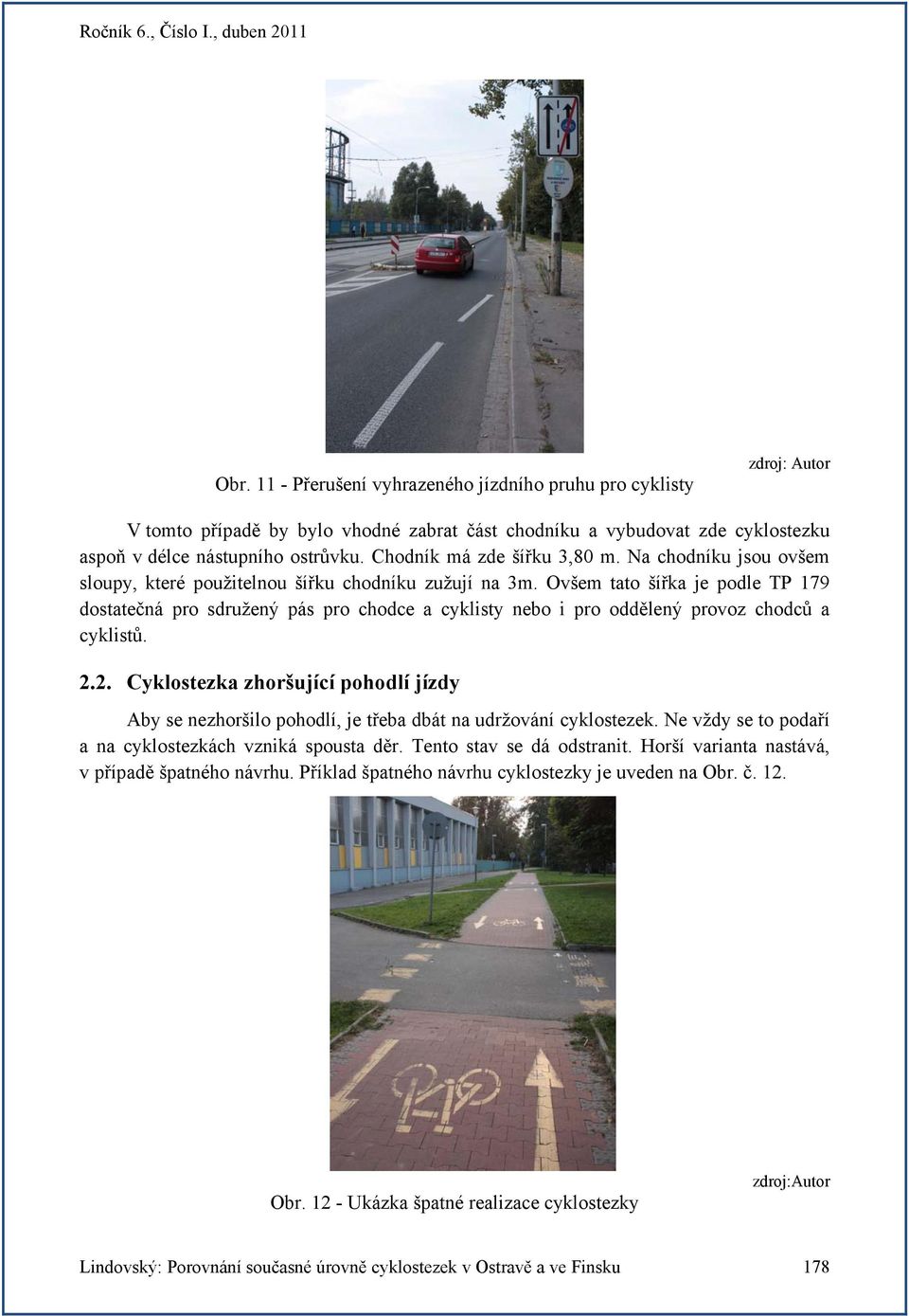 Ovšem tato šířka je podle TP 179 dostatečná pro sdružený pás pro chodce a cyklisty nebo i pro oddělený provoz chodců a cyklistů. 2.