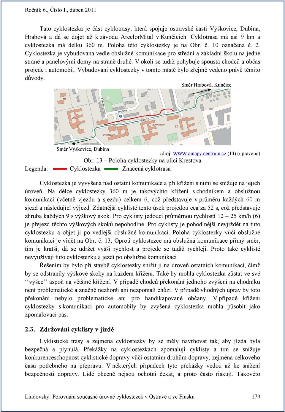 V okolí se tudíž pohybuje spousta chodců a občas projede i automobil. Vybudování cyklostezky v tomto místě bylo zřejmě vedeno právě těmito důvody.