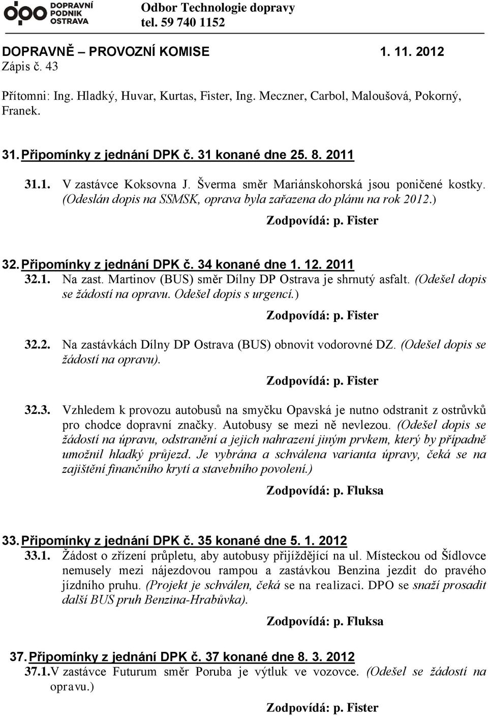 ) 32. Připomínky z jednání DPK č. 34 konané dne 1. 12. 2011 32.1. Na zast. Martinov (BUS) směr Dílny DP Ostrava je shrnutý asfalt. (Odešel dopis se žádostí na opravu. Odešel dopis s urgencí.) 32.2. Na zastávkách Dílny DP Ostrava (BUS) obnovit vodorovné DZ.