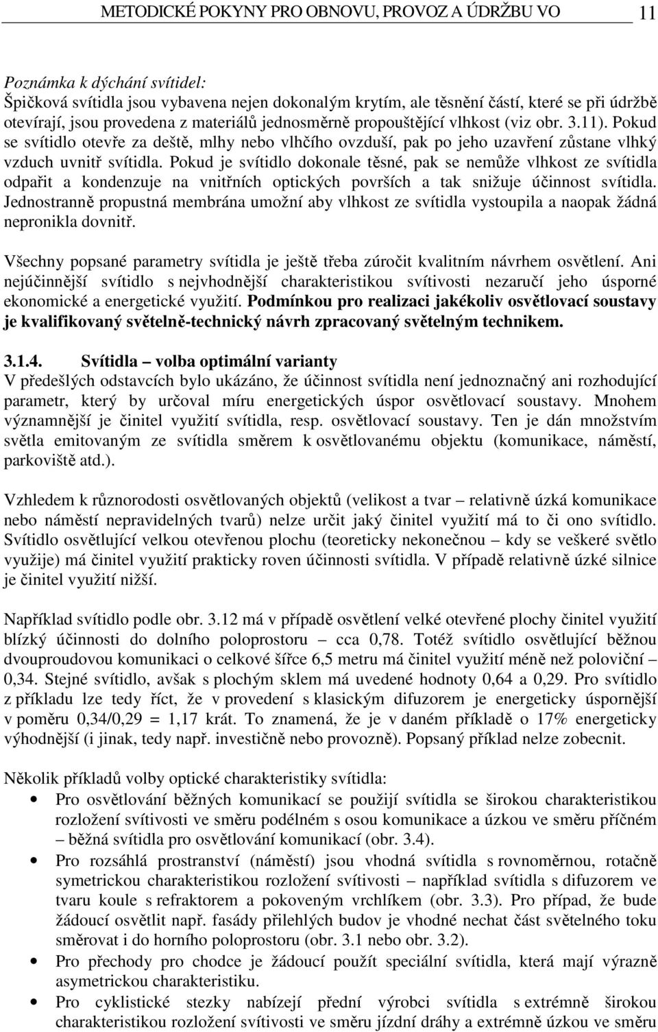 Pokud je svítidlo dokonale těsné, pak se nemůže vlhkost ze svítidla odpařit a kondenzuje na vnitřních optických površích a tak snižuje účinnost svítidla.