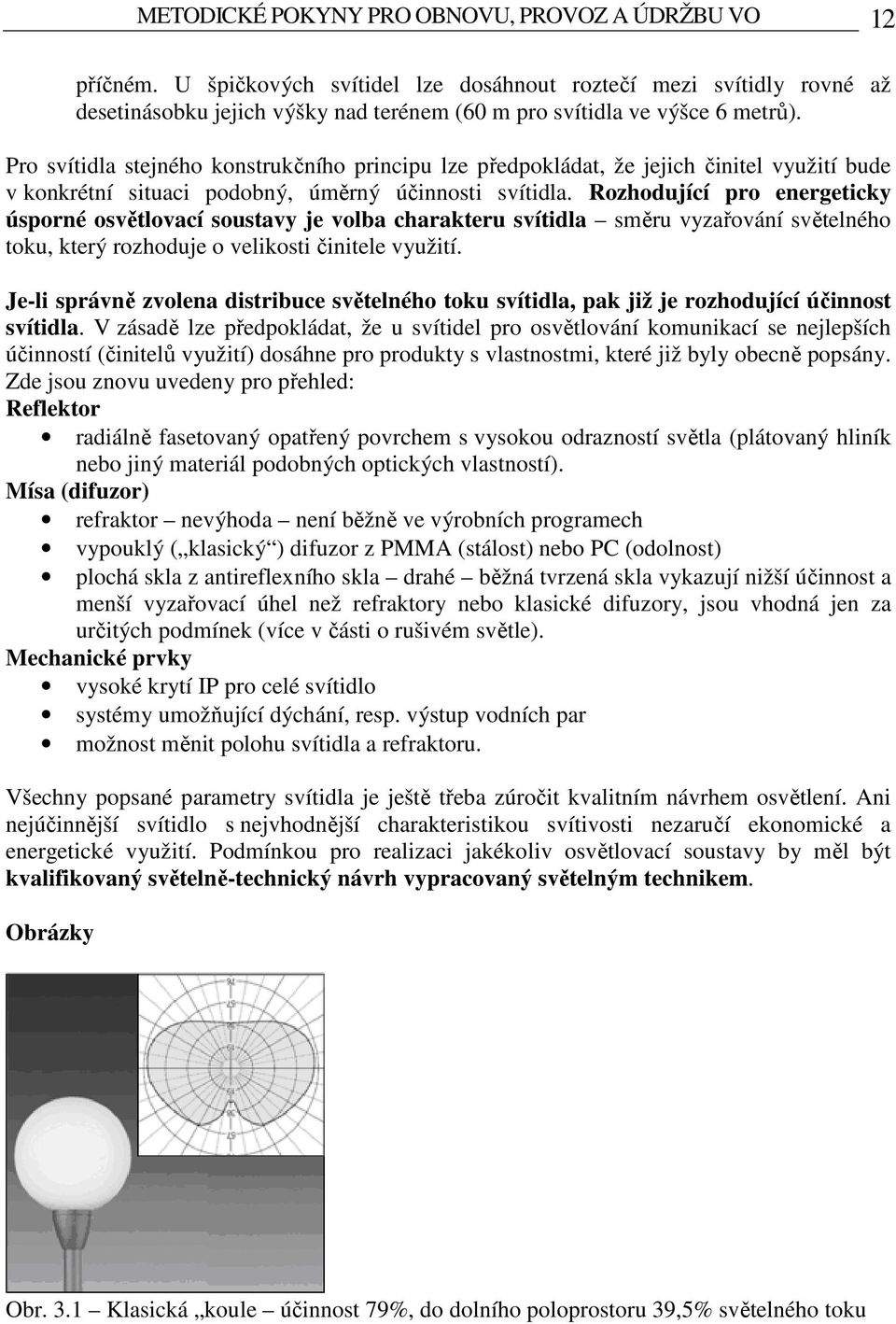 Pro svítidla stejného konstrukčního principu lze předpokládat, že jejich činitel využití bude v konkrétní situaci podobný, úměrný účinnosti svítidla.