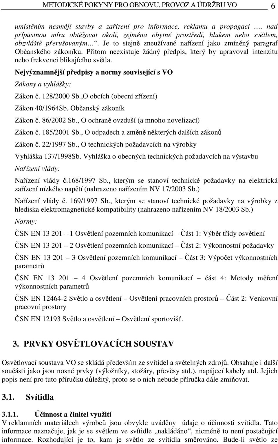 Přitom neexistuje žádný předpis, který by upravoval intenzitu nebo frekvenci blikajícího světla. Nejvýznamnější předpisy a normy související s VO Zákony a vyhlášky: Zákon č. 128/2000 Sb.