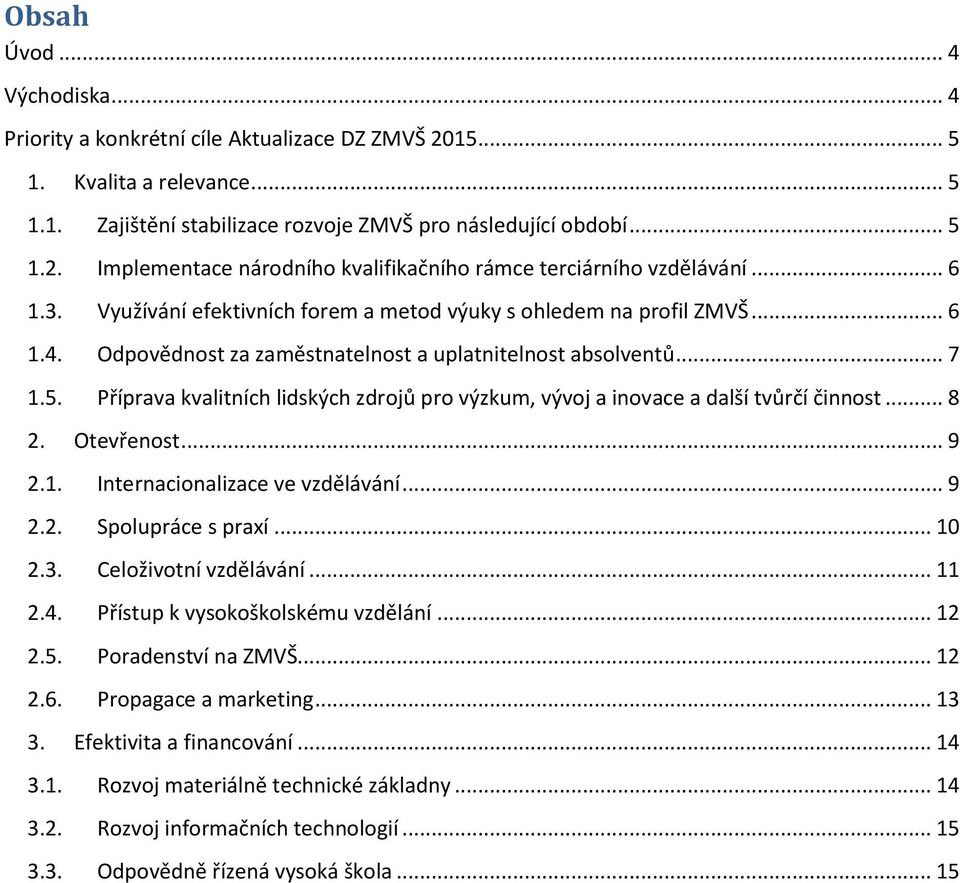 Příprava kvalitních lidských zdrojů pro výzkum, vývoj a inovace a další tvůrčí činnost... 8 2. Otevřenost... 9 2.1. Internacionalizace ve vzdělávání... 9 2.2. Spolupráce s praxí... 10 2.3.