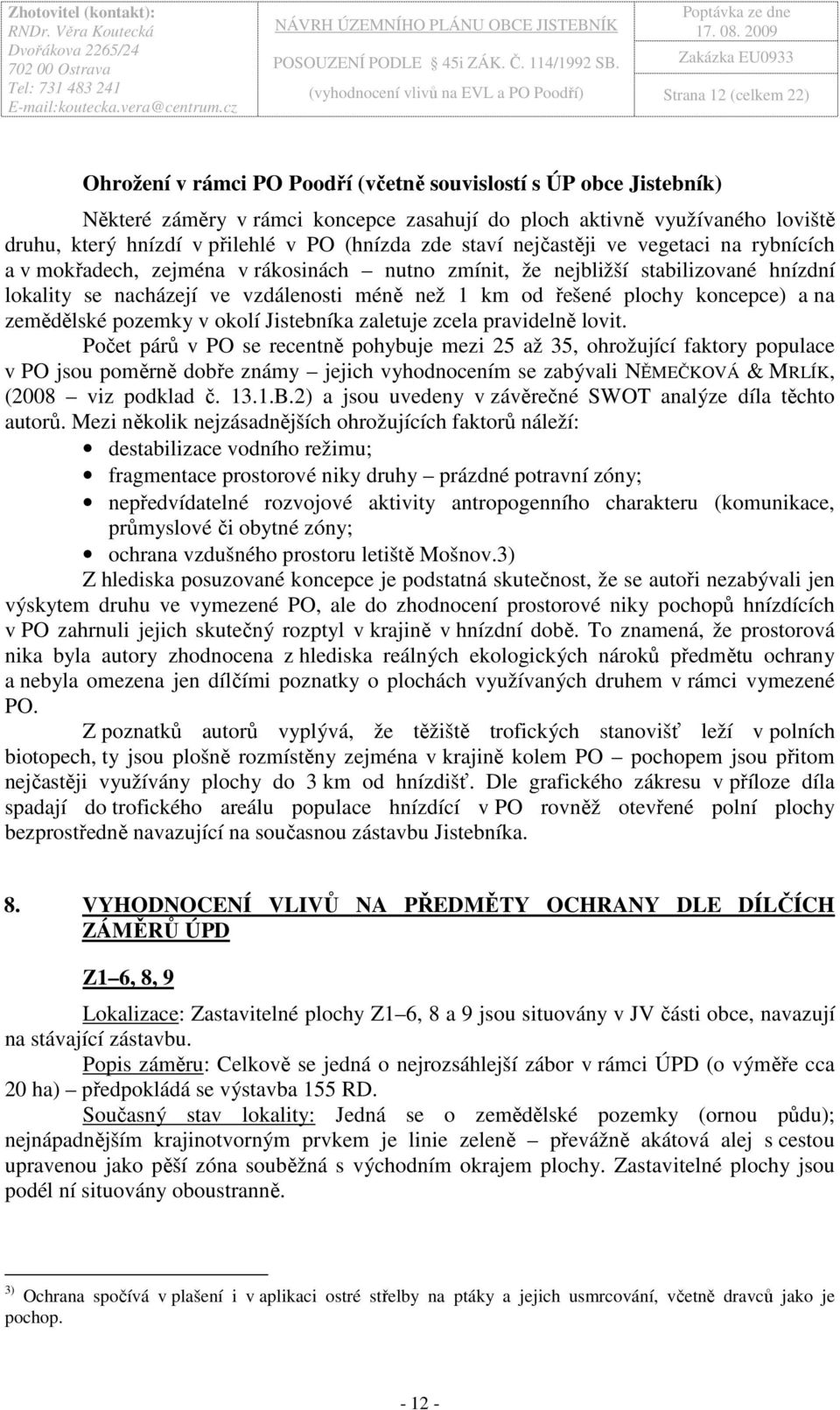 nacházejí ve vzdálenosti méně než 1 km od řešené plochy koncepce) a na zemědělské pozemky v okolí Jistebníka zaletuje zcela pravidelně lovit.