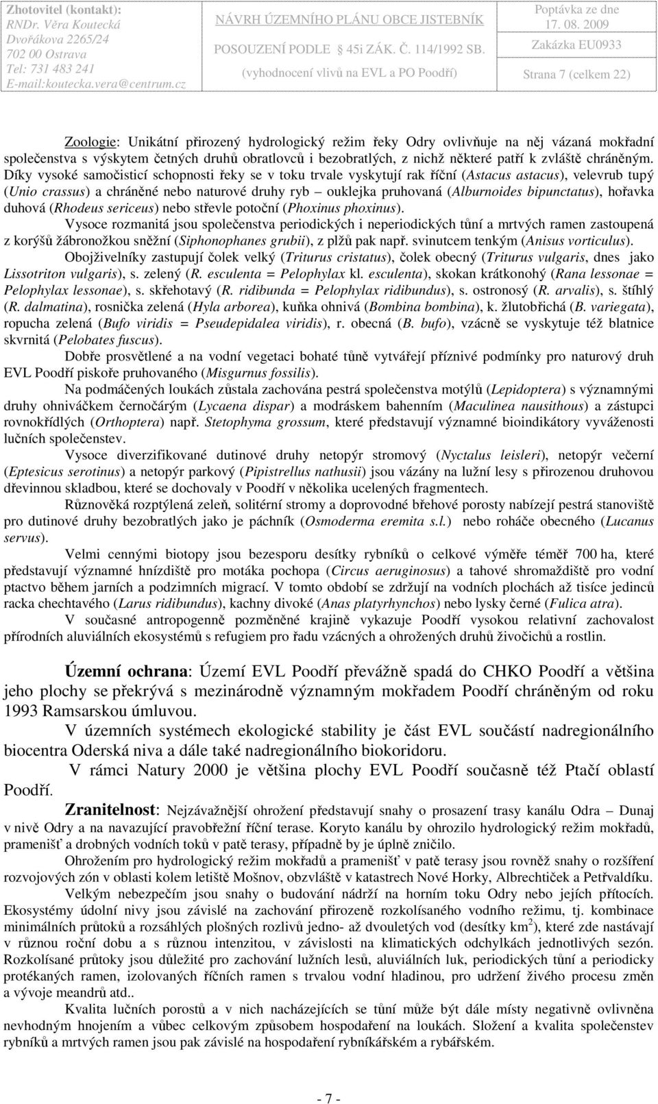 Díky vysoké samočisticí schopnosti řeky se v toku trvale vyskytují rak říční (Astacus astacus), velevrub tupý (Unio crassus) a chráněné nebo naturové druhy ryb ouklejka pruhovaná (Alburnoides