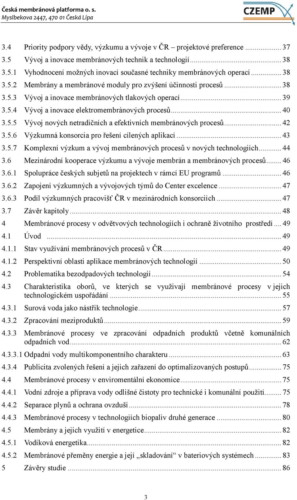 .. 42 3.5.6 Výzkumná konsorcia pro řešení cílených aplikací... 43 3.5.7 Komplexní výzkum a vývoj membránových procesů v nových technologiích... 44 3.