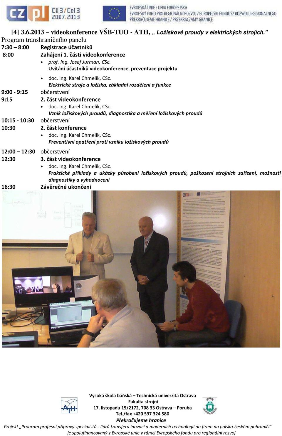 část videokonference doc. Ing. Karel Chmelík, CSc. Vznik ložiskových proudů, diagnostika a měření ložiskových proudů 10:15-10:30 občerstvení 10:30 2. část konference doc. Ing. Karel Chmelík, CSc. Preventivní opatření proti vzniku ložiskových proudů 12:00 12:30 občerstvení 12:30 3.