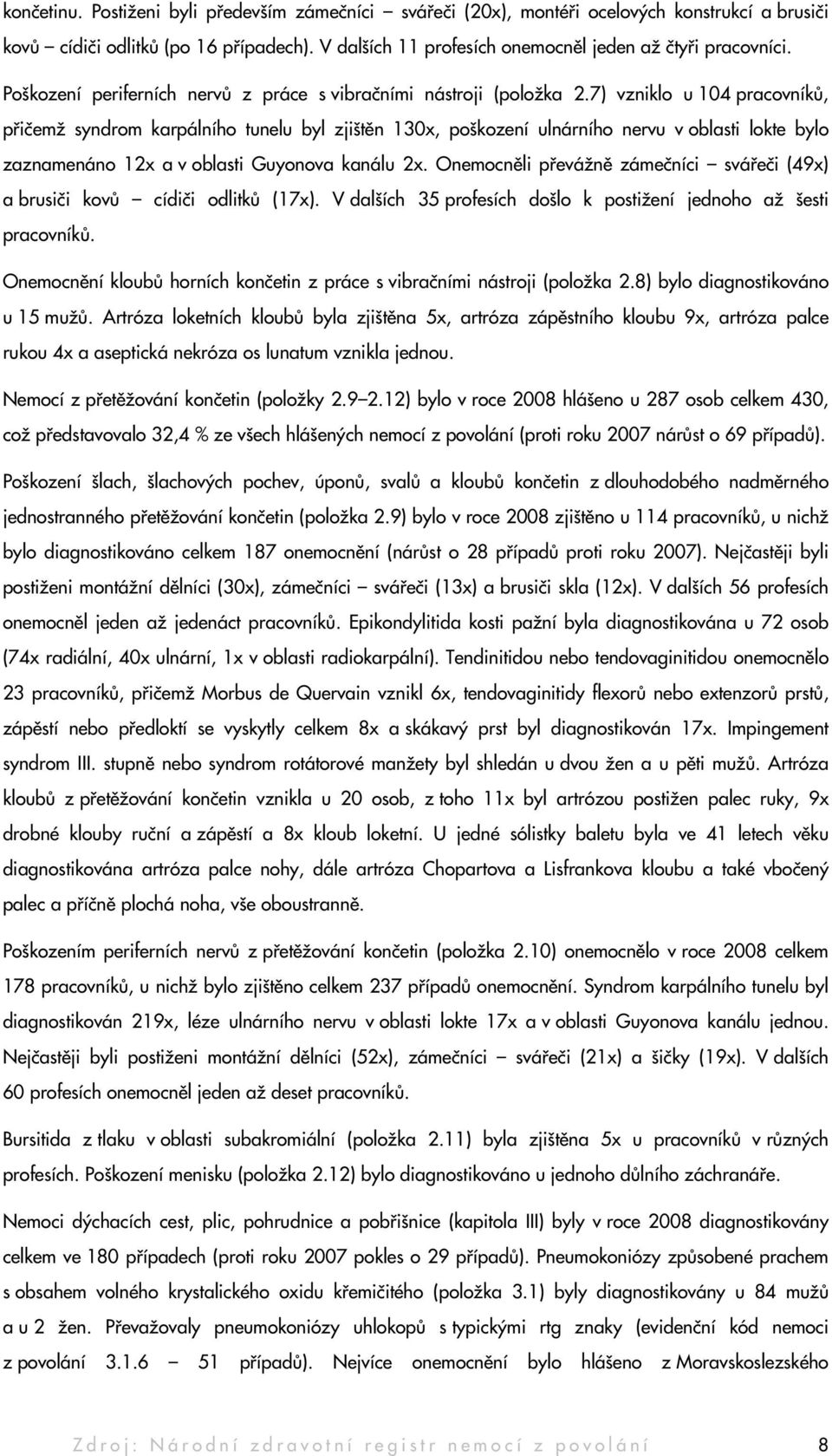 7) vzniklo u 104 pracovníků, přičemž syndrom karpálního tunelu byl zjištěn 130x, poškození ulnárního nervu v oblasti lokte bylo zaznamenáno 12x a v oblasti Guyonova kanálu 2x.