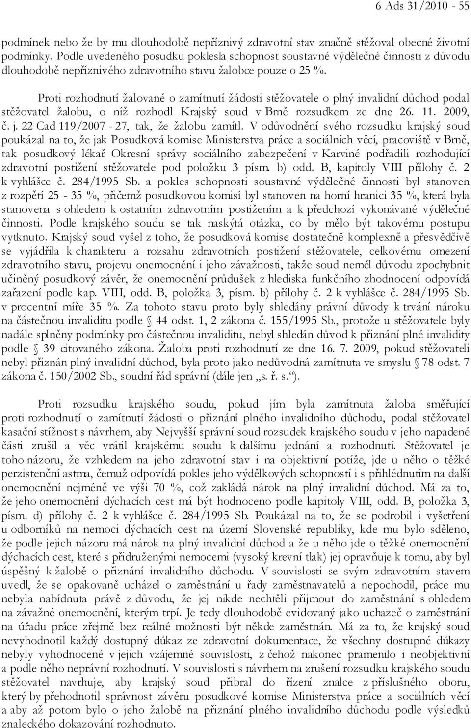 Proti rozhodnutí žalované o zamítnutí žádosti stěžovatele o plný invalidní důchod podal stěžovatel žalobu, o níž rozhodl Krajský soud v Brně rozsudkem ze dne 26. 11. 2009, č. j.