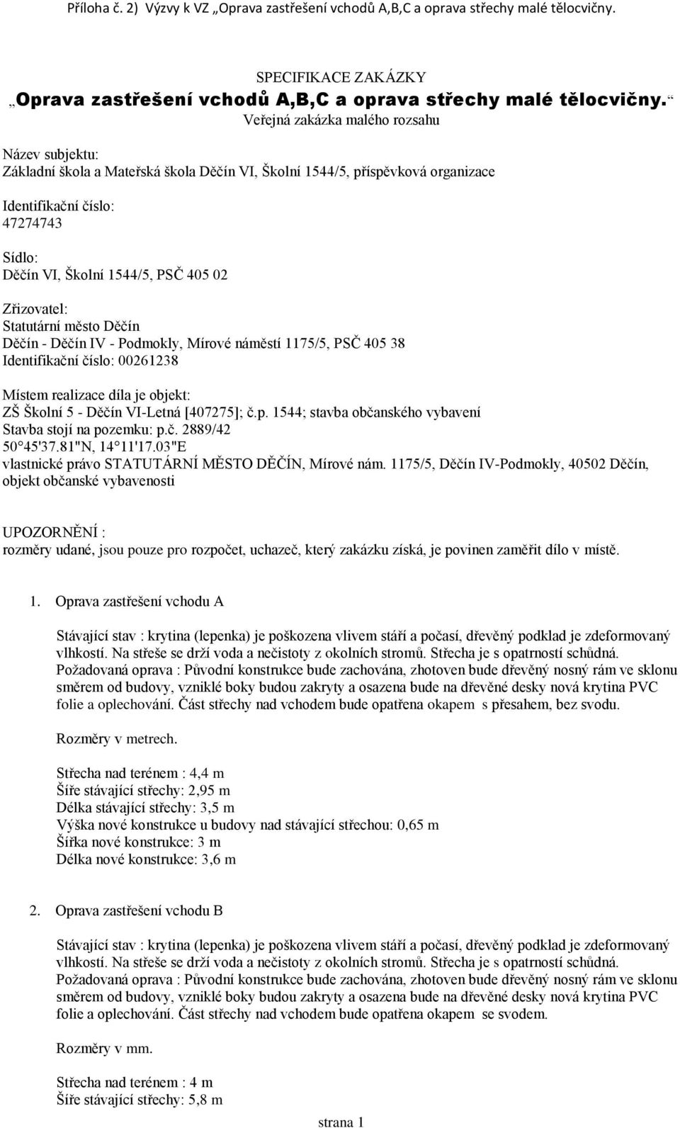 Zřizovatel: Statutární město Děčín Děčín - Děčín IV - Podmokly, Mírové náměstí 1175/5, PSČ 405 38 Identifikační číslo: 00261238 Místem realizace díla je objekt: ZŠ Školní 5 - Děčín VI-Letná [407275];